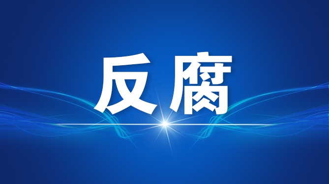 反腐最新动态，深化反腐败斗争，共建廉洁政治生态